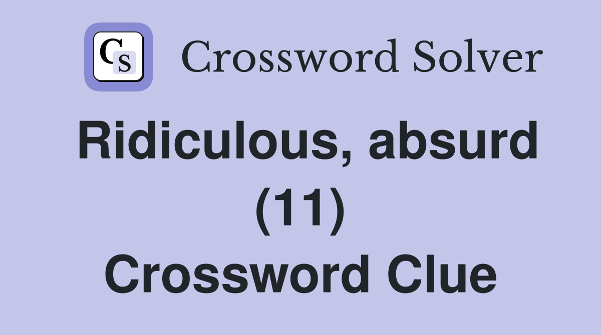 Ridiculous, absurd (11) Crossword Clue