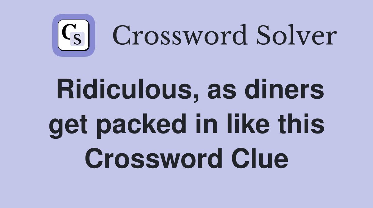 Ridiculous, as diners get packed in like this Crossword Clue