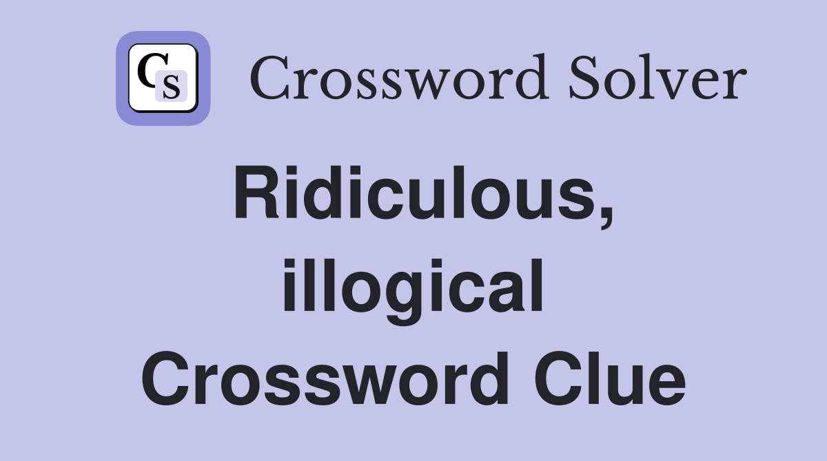 Ridiculous, illogical Crossword Clue