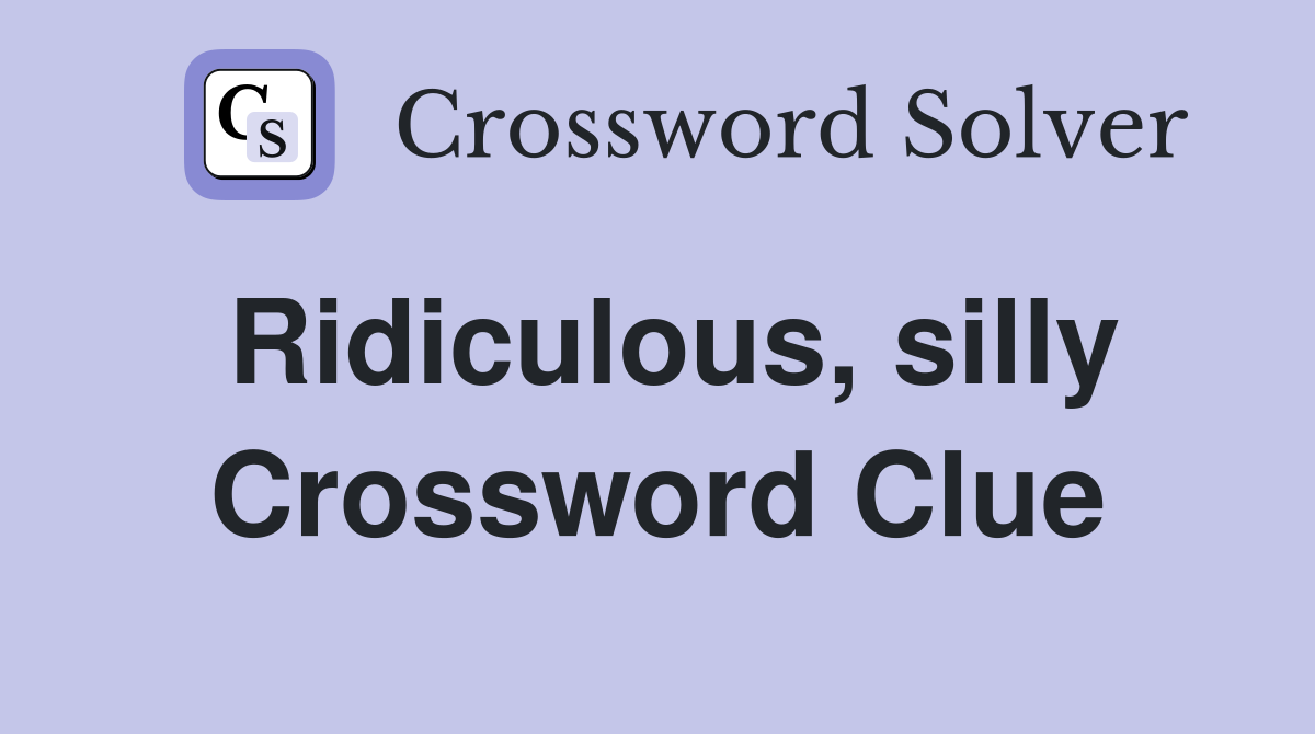Ridiculous, silly Crossword Clue