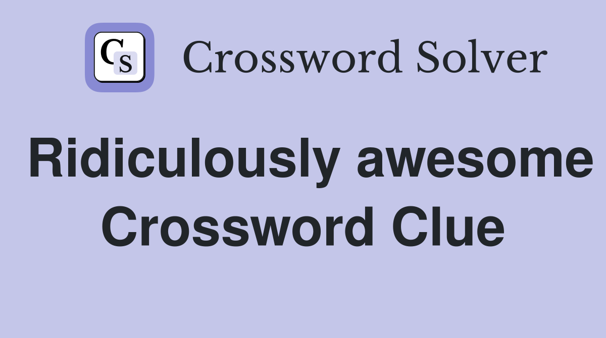 Ridiculously awesome Crossword Clue