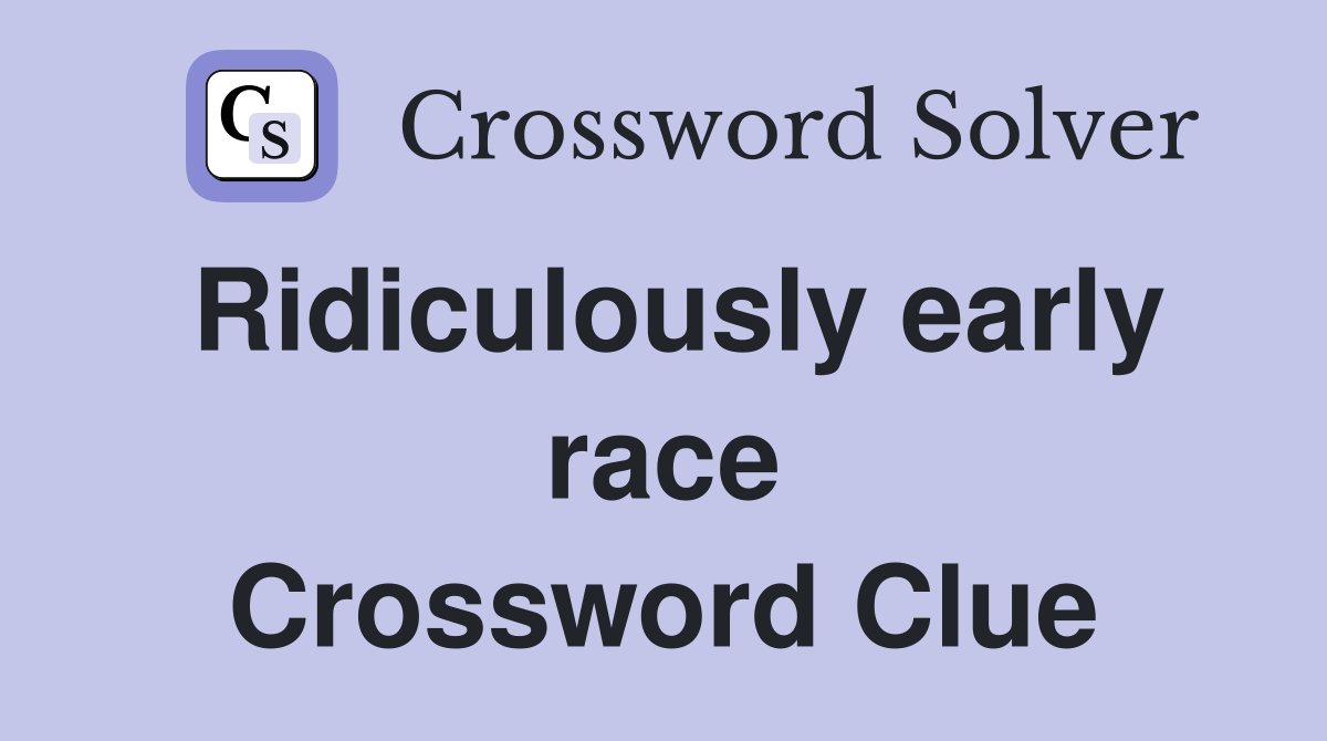 Ridiculously early race Crossword Clue