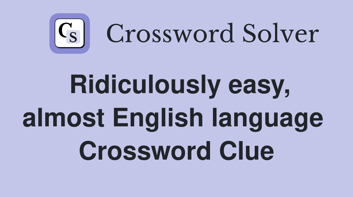 Ridiculously easy, almost English language  Crossword Clue