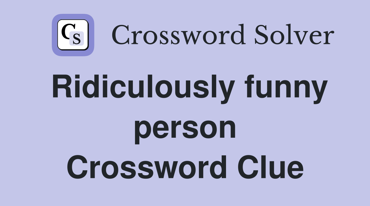 Ridiculously funny person Crossword Clue