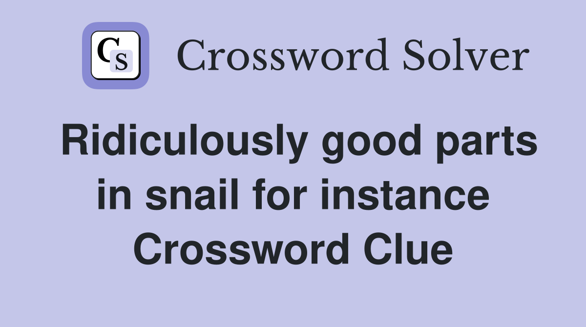 Ridiculously good parts in snail for instance Crossword Clue