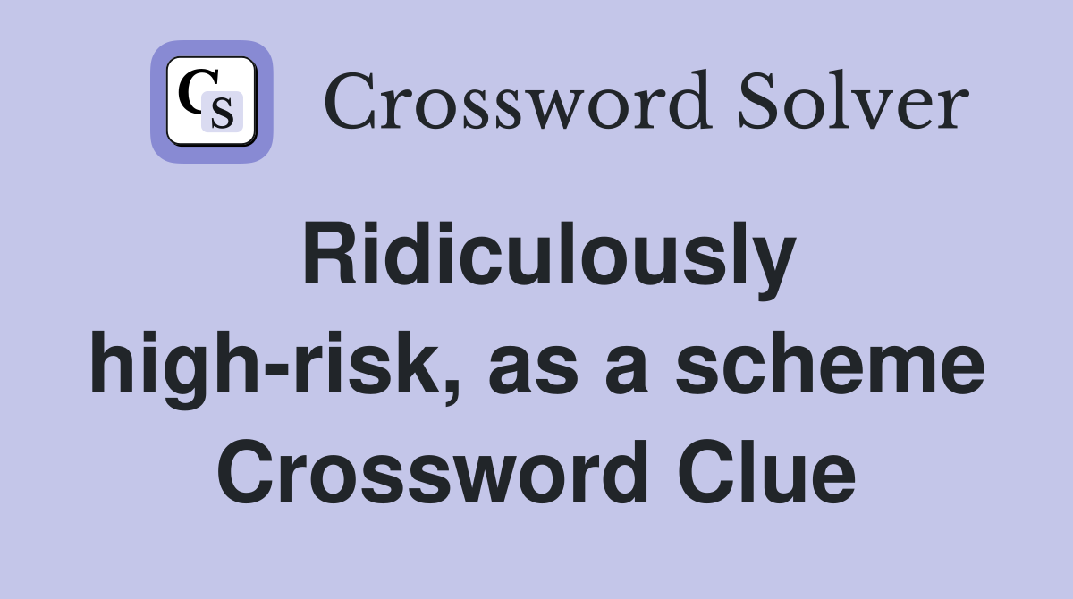 Ridiculously high-risk, as a scheme Crossword Clue