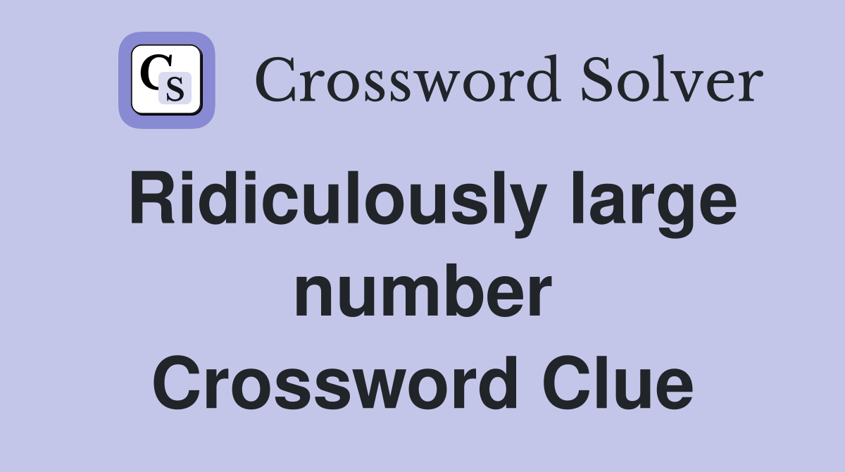 Ridiculously large number Crossword Clue