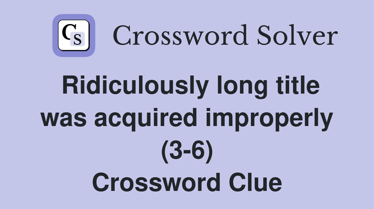 Ridiculously long title was acquired improperly (3-6) Crossword Clue