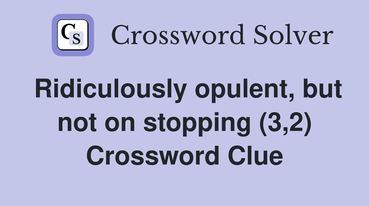 Ridiculously opulent, but not on stopping (3,2) Crossword Clue