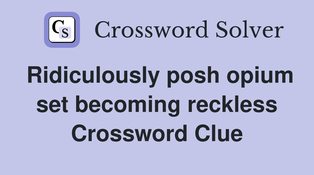 Ridiculously posh opium set becoming reckless Crossword Clue