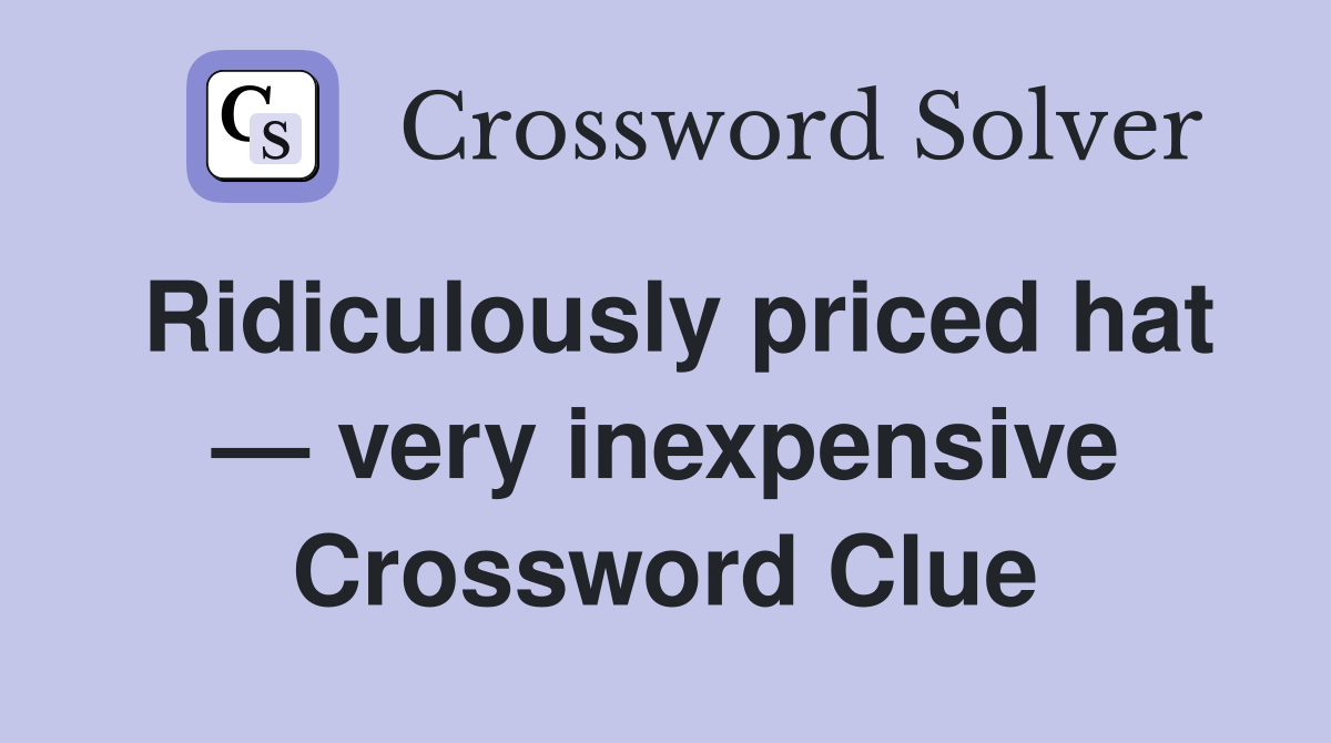 Ridiculously priced hat — very inexpensive Crossword Clue