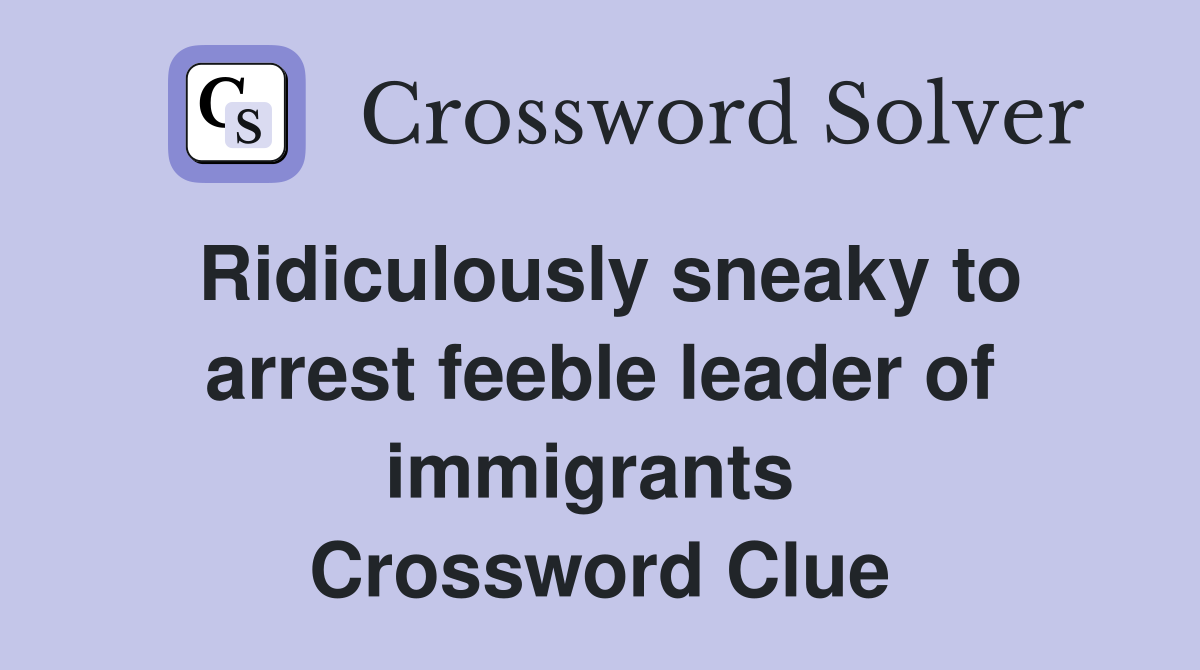 Ridiculously sneaky to arrest feeble leader of immigrants  Crossword Clue