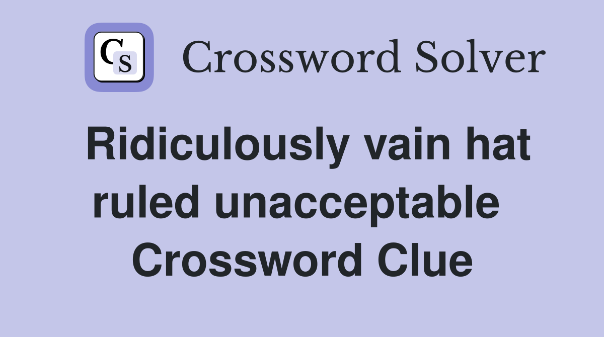 Ridiculously vain hat ruled unacceptable  Crossword Clue