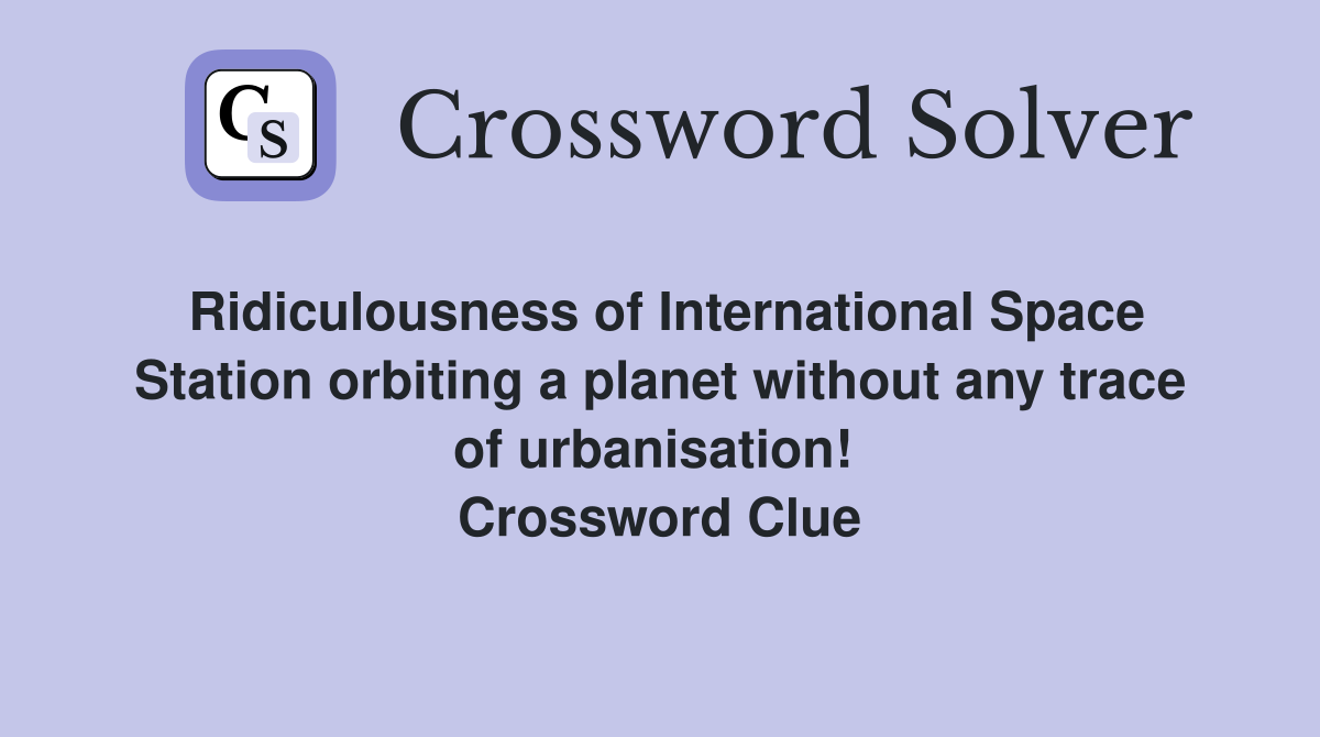 Ridiculousness of International Space Station orbiting a planet without any trace of urbanisation!  Crossword Clue