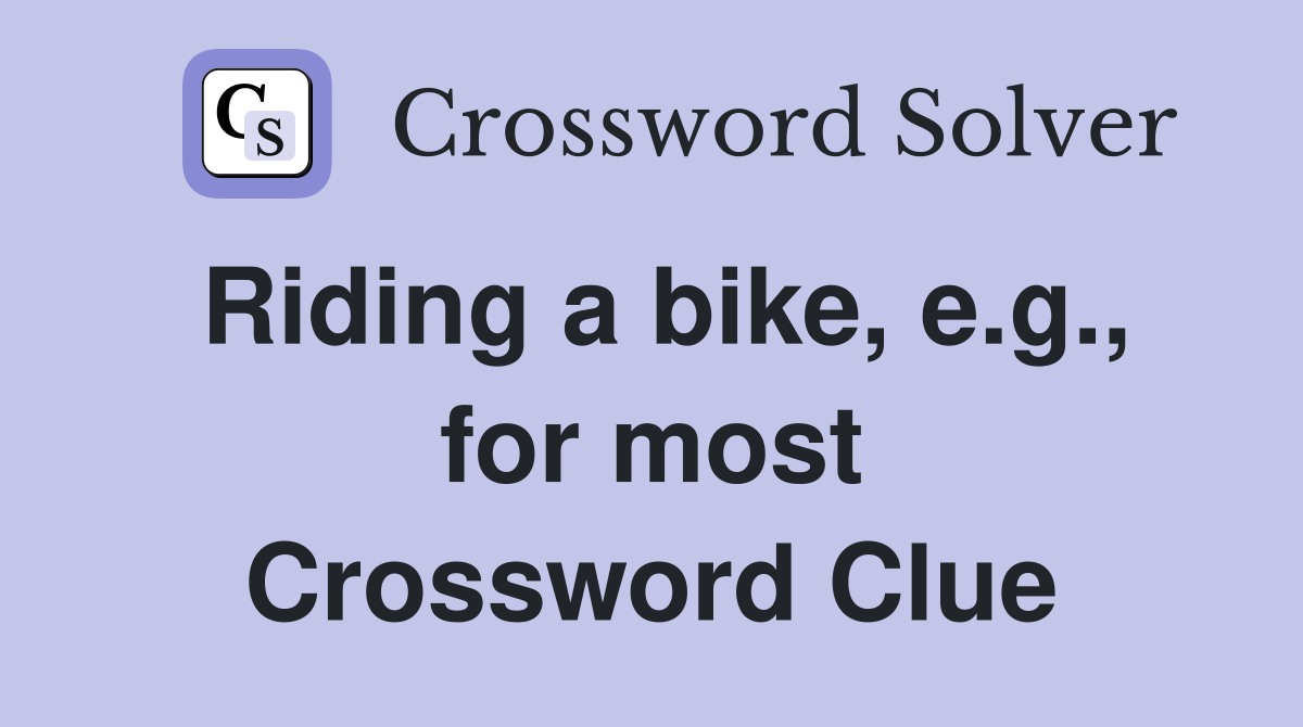 Riding a bike, e.g., for most Crossword Clue