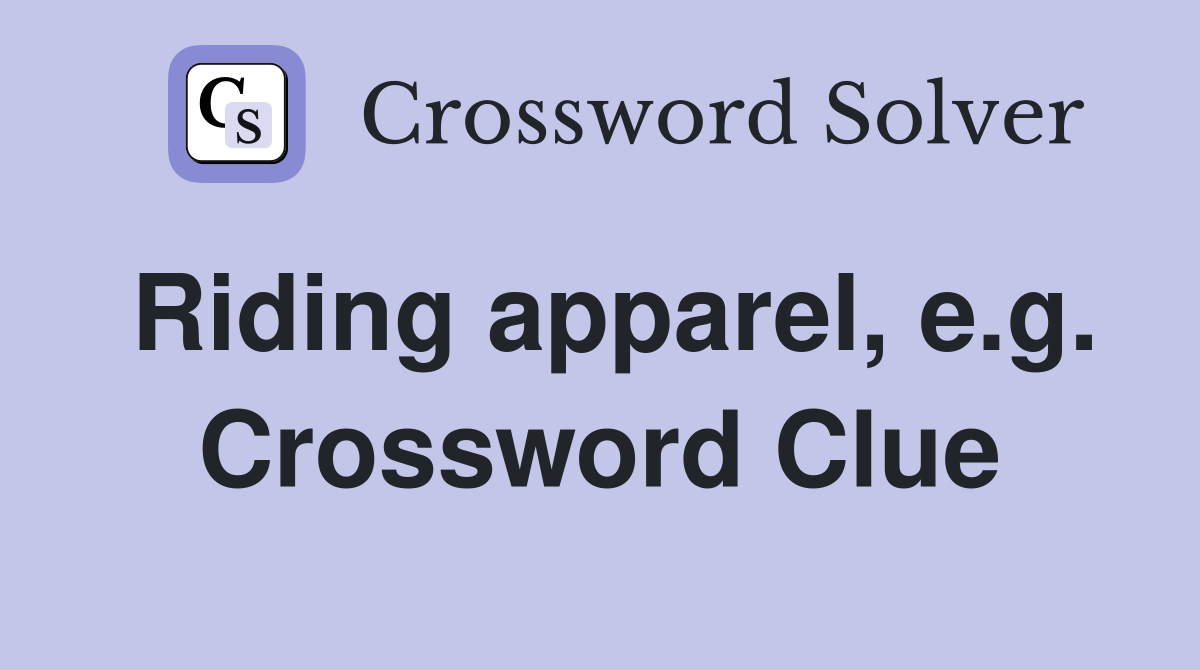 Riding apparel, e.g. Crossword Clue