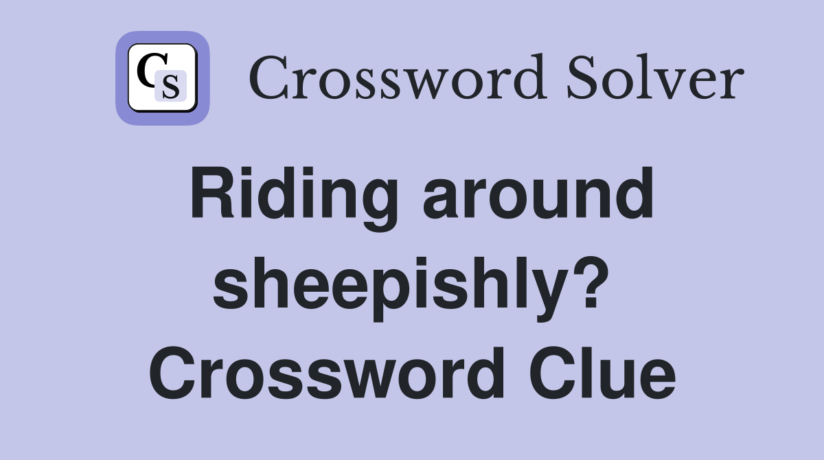 Riding around sheepishly? Crossword Clue