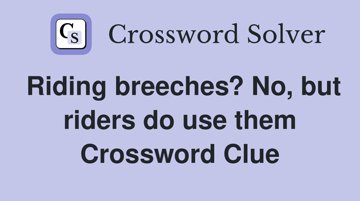 Riding breeches? No, but riders do use them Crossword Clue