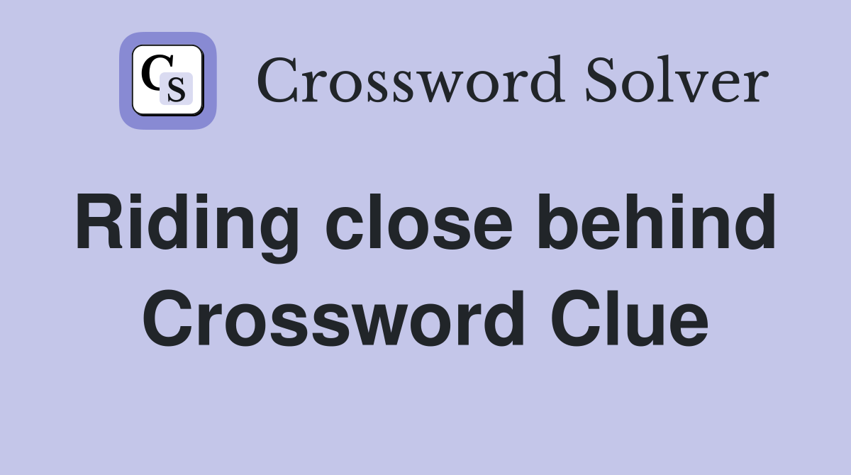 Riding close behind  Crossword Clue