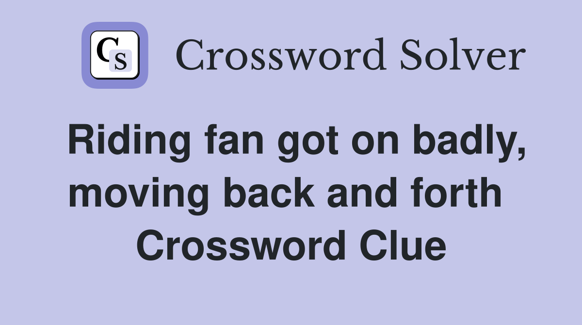 Riding fan got on badly, moving back and forth  Crossword Clue