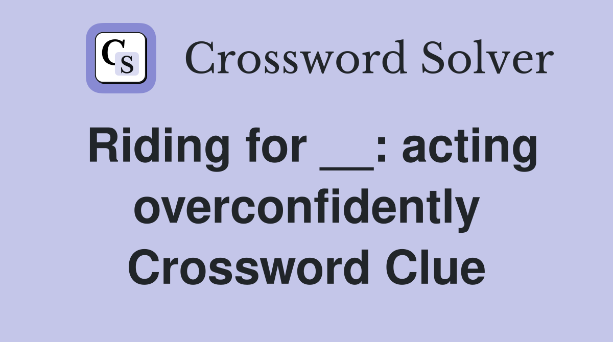 Riding for __: acting overconfidently Crossword Clue
