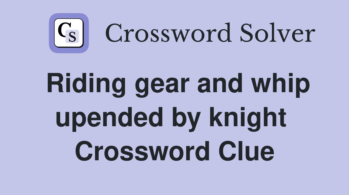 Riding gear and whip upended by knight  Crossword Clue