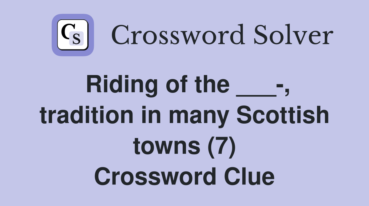 Riding of the ___-, tradition in many Scottish towns (7) Crossword Clue