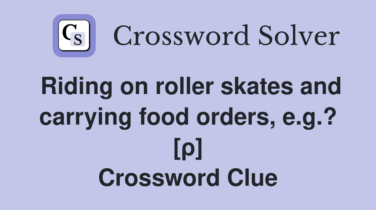 Riding on roller skates and carrying food orders, e.g.? [ρ] Crossword Clue