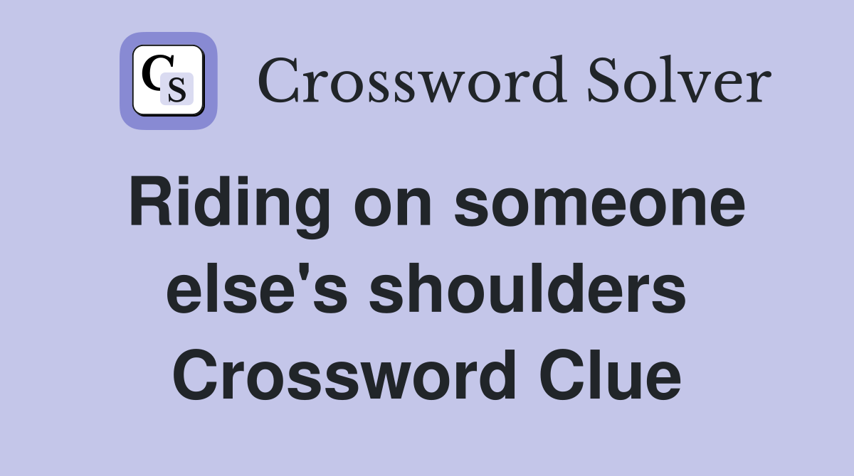 Riding on someone else's shoulders Crossword Clue