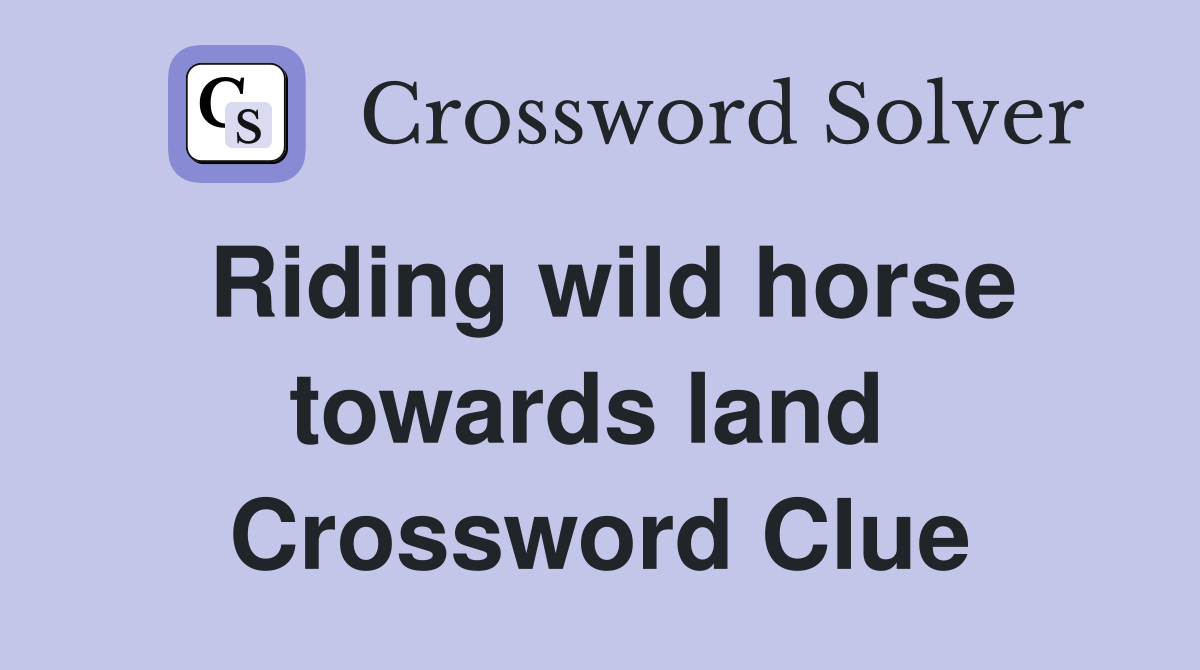 Riding wild horse towards land  Crossword Clue