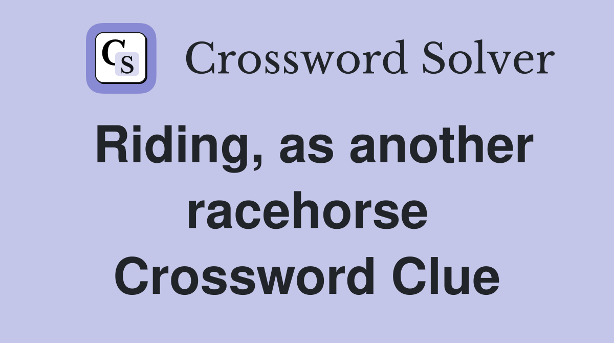 Riding, as another racehorse Crossword Clue