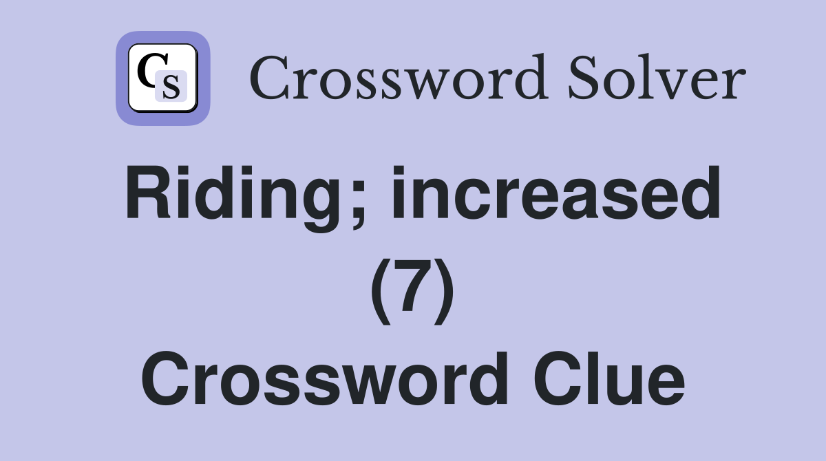 Riding; increased (7) Crossword Clue