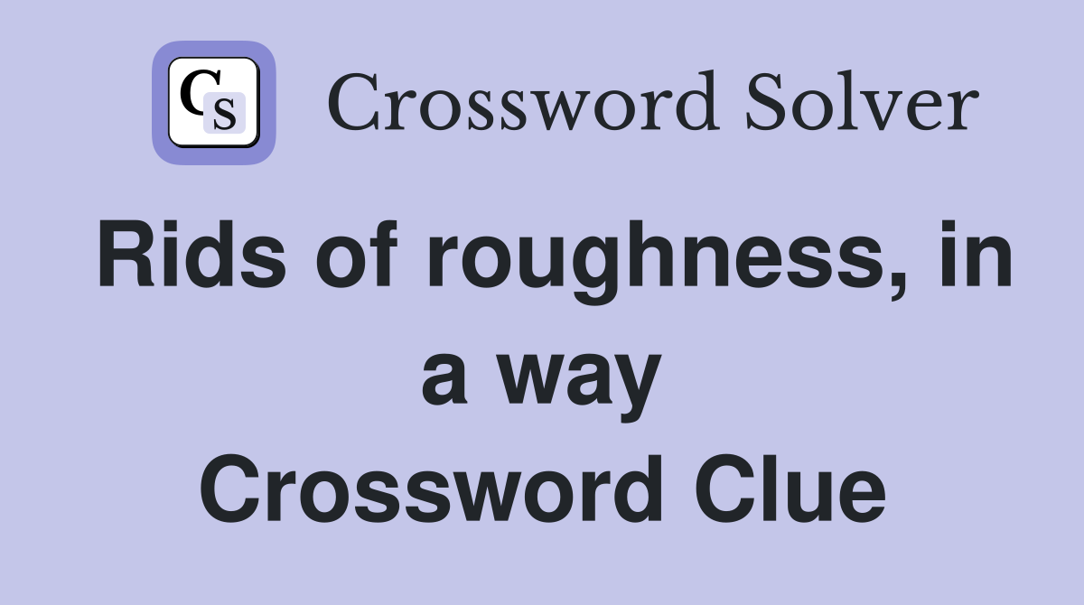 Rids of roughness, in a way Crossword Clue