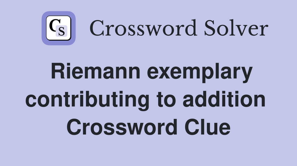 Riemann exemplary contributing to addition  Crossword Clue