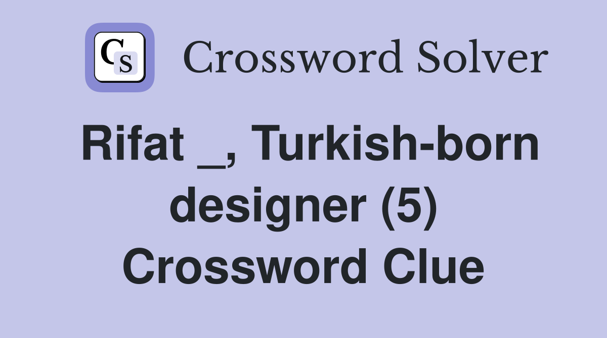 Rifat _, Turkish-born designer (5) Crossword Clue