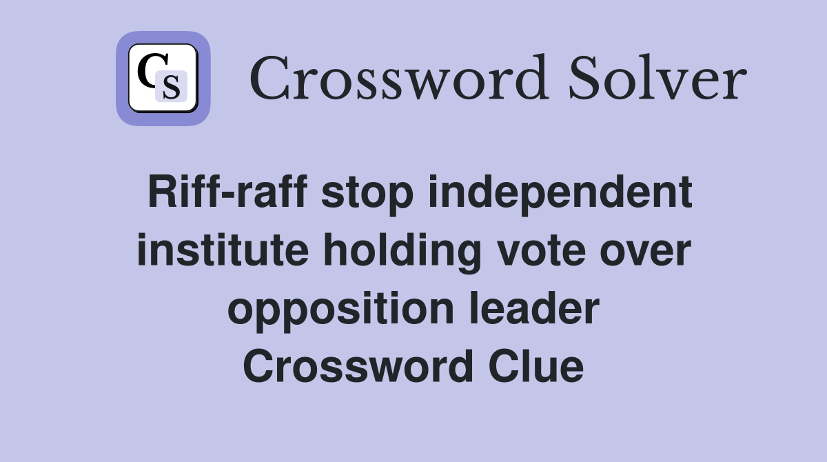 Riff-raff stop independent institute holding vote over opposition leader Crossword Clue
