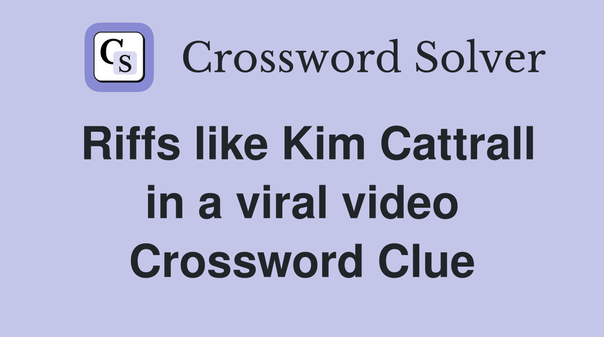Riffs like Kim Cattrall in a viral video Crossword Clue