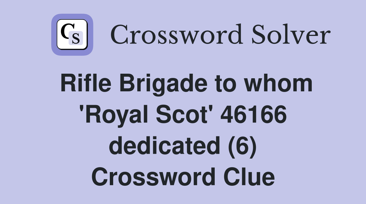 Rifle Brigade to whom 'Royal Scot' 46166 dedicated (6) Crossword Clue