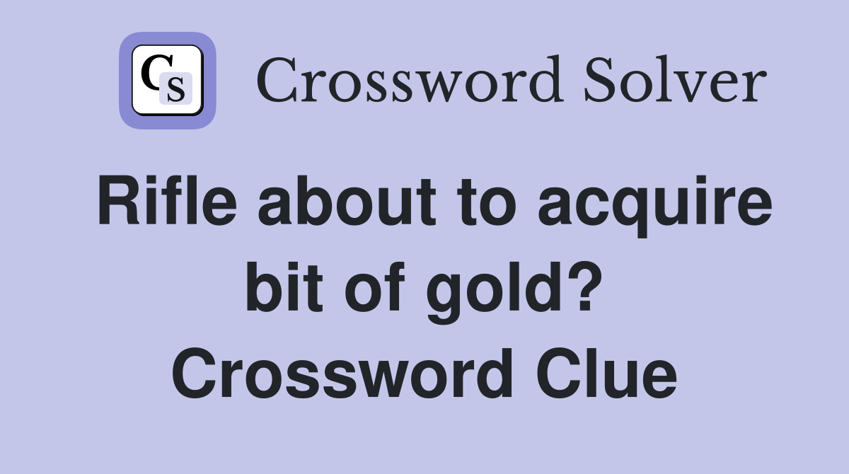 Rifle about to acquire bit of gold? Crossword Clue
