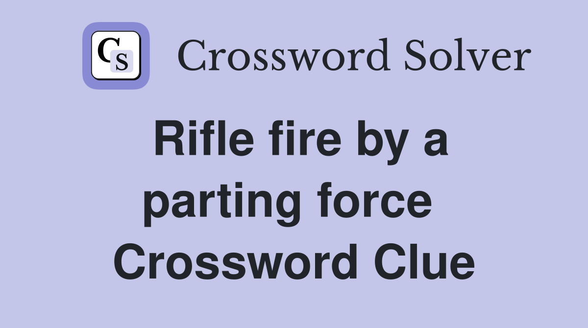 Rifle fire by a parting force  Crossword Clue