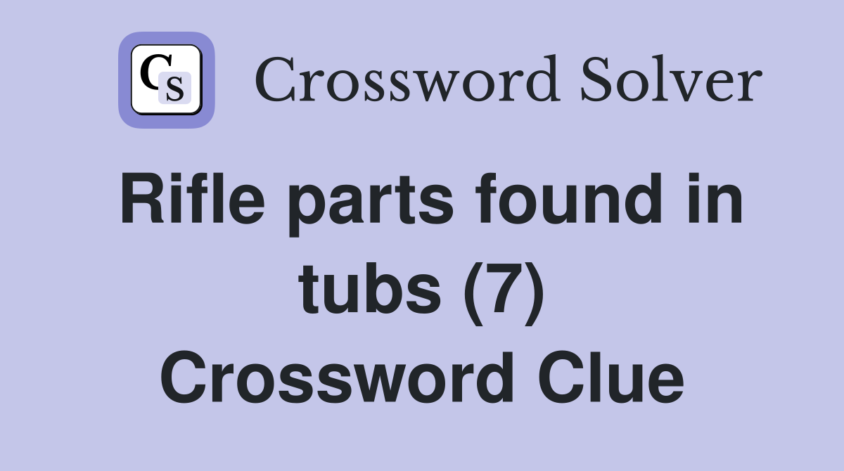 Rifle parts found in tubs (7) Crossword Clue