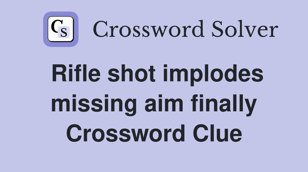 Rifle shot implodes missing aim finally Crossword Clue