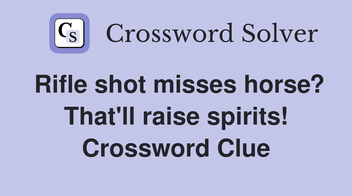 Rifle shot misses horse? That'll raise spirits! Crossword Clue