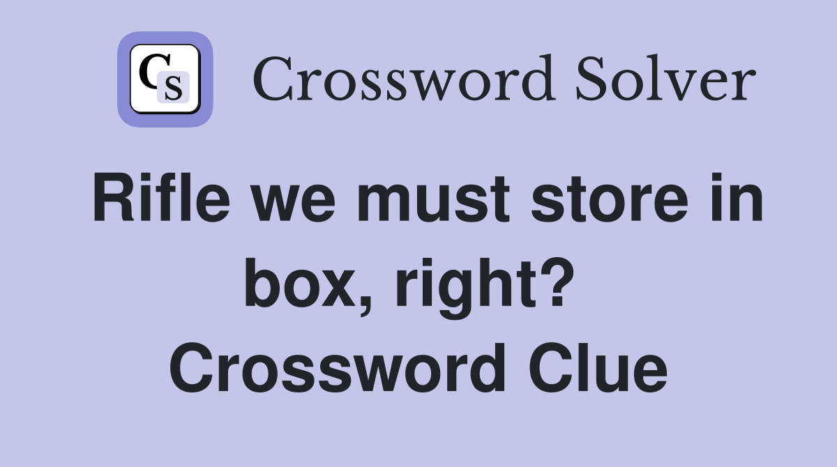 Rifle we must store in box, right?  Crossword Clue
