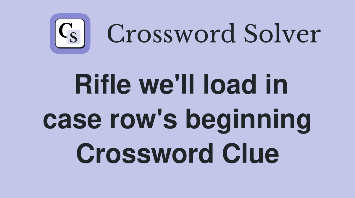 Rifle we'll load in case row's beginning Crossword Clue