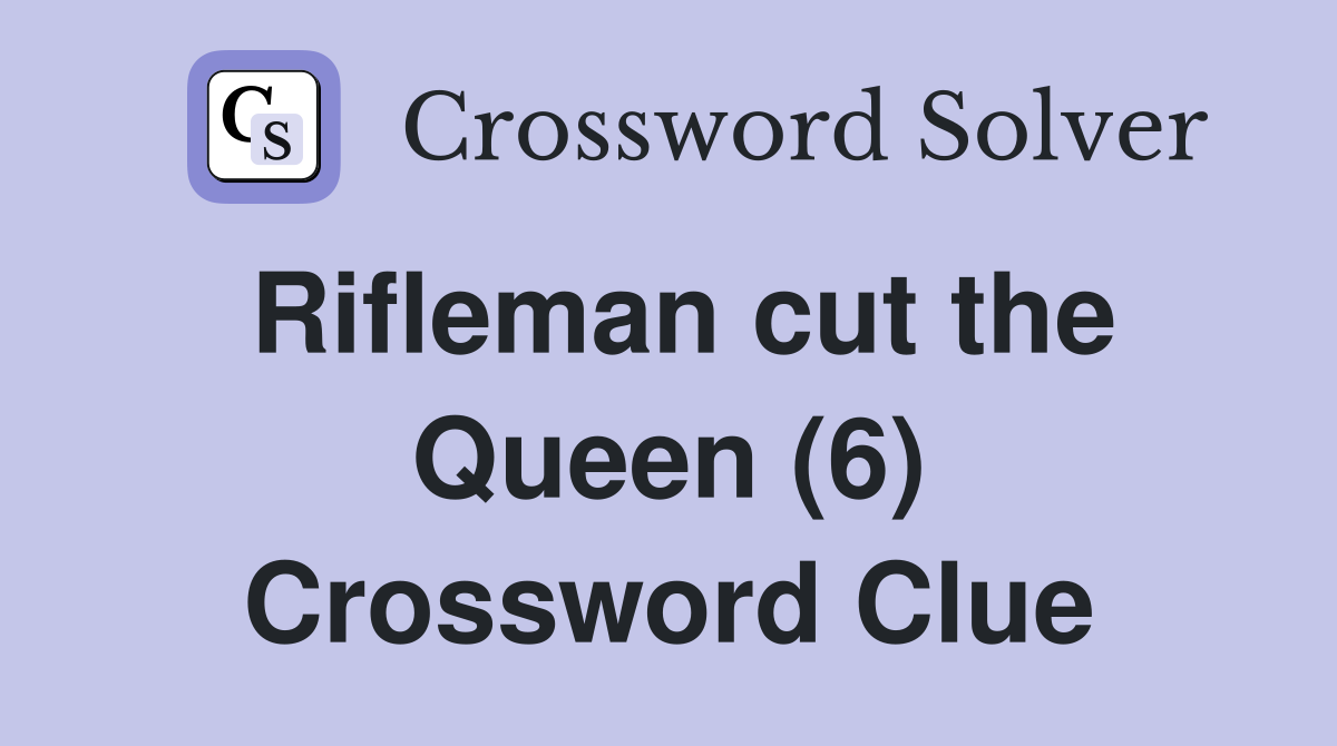 Rifleman cut the Queen (6) Crossword Clue