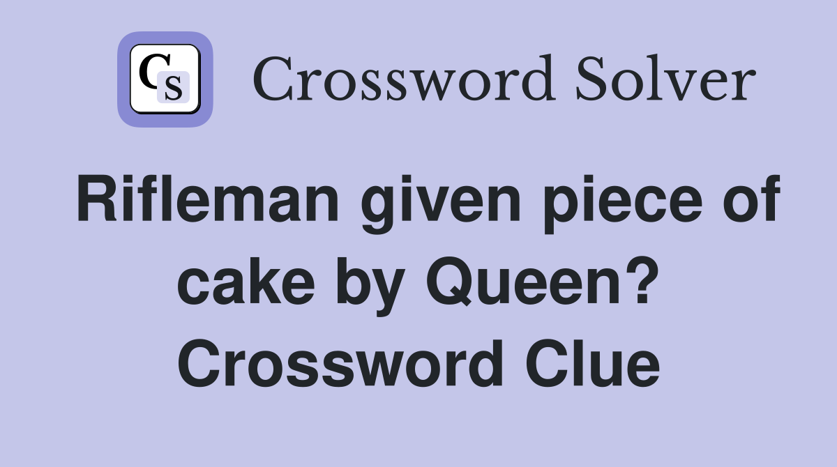 Rifleman given piece of cake by Queen? Crossword Clue