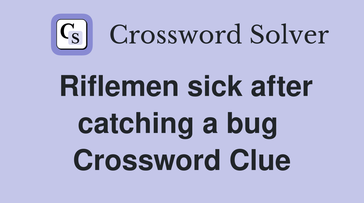 Riflemen sick after catching a bug  Crossword Clue