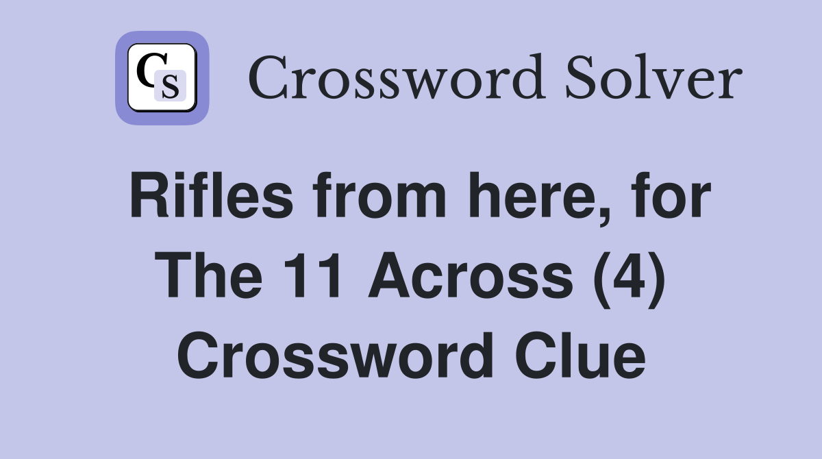 Rifles from here, for The 11 Across (4) Crossword Clue