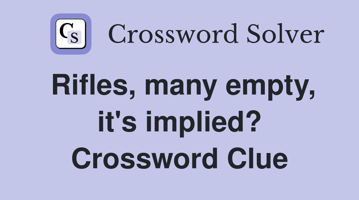 Rifles, many empty, it's implied? Crossword Clue